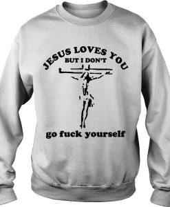 Jesus Loves You But I Don’t Go Fuck Yourself sweatshirt FR05
