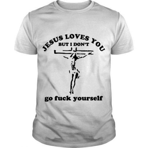 Jesus Loves You But I Don’t Go Fuck Yourself t shirt FR05
