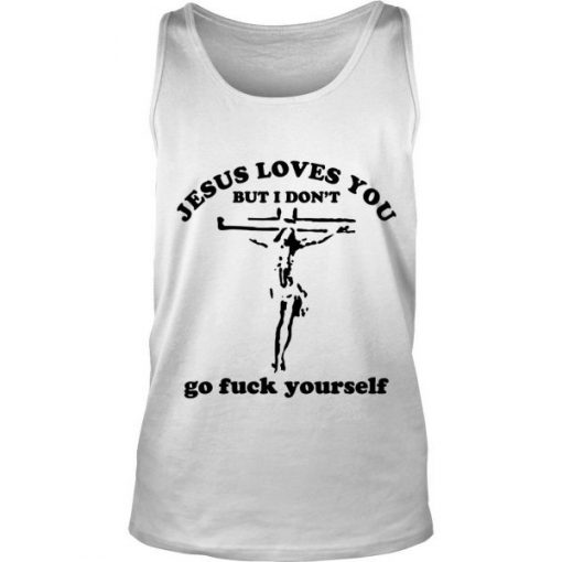 Jesus Loves You But I Don’t Go Fuck Yourself tank top FR05