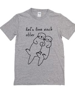 Let's Love Each Otter t shirt FR05