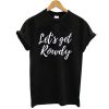 Let’s get rowdy t shirt FR05