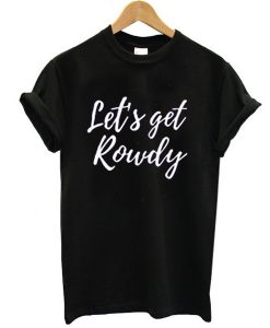 Let’s get rowdy t shirt FR05