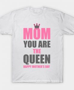 Mom You Are The Queen Happy Mothers Day t shirt FR05