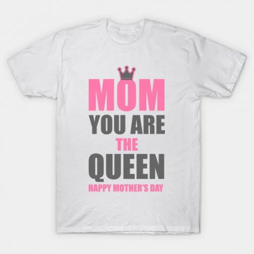 Mom You Are The Queen Happy Mothers Day t shirt FR05