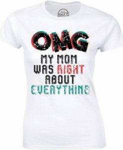 OMG My Mom Was Right About Everything – Gift For Mother’s Day t shirt FR05