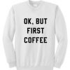 Ok But First Coffee Sweatshirt FR05