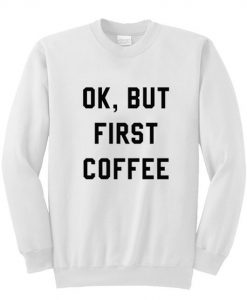 Ok But First Coffee Sweatshirt FR05