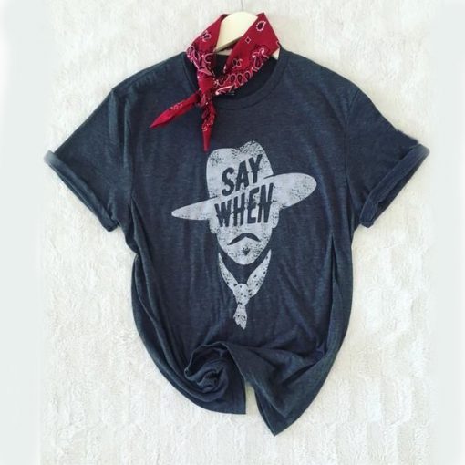 Say When Graphic Tee t shirt FR05