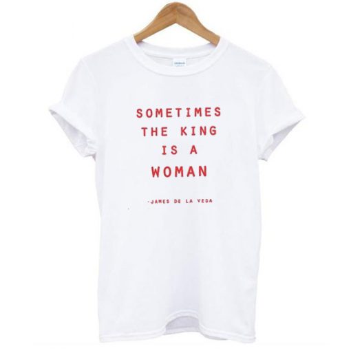 Sometimes The King Is A Woman t shirt FR05