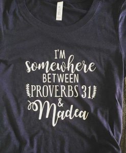 Somewhere Between Proverbs 31 and Madea t shirt FR05