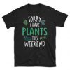 Sorry I have Plants this weekend t shirt FR05