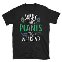 Sorry I have Plants this weekend t shirt FR05