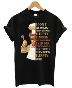 Swedish Chef I Don't Always Herdy Dur Mur Flerpty Floopin t shirt FR05