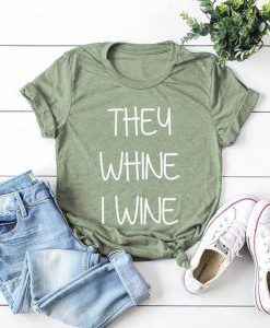 THEY WHINE I WINE t shirt FR05