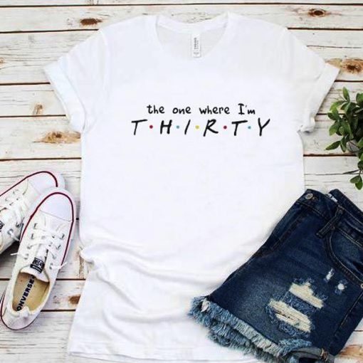 The one where I'm THIRTY t shirt FR05