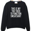 This Is My Too Tired To Function sweatshirt FR05