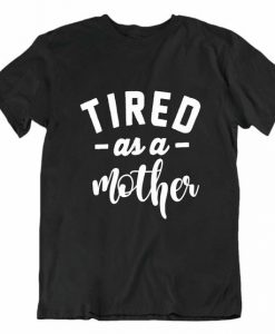 Tired As A Mother t shirt FR05