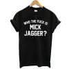 Who the Fuck is Mick Jagger t shirt FR05
