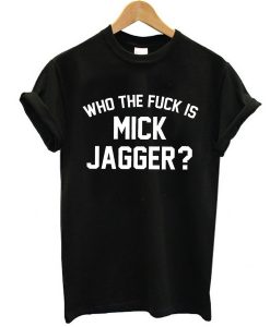 Who the Fuck is Mick Jagger t shirt FR05