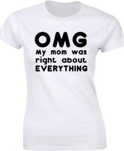 Womens OMG My Mom was Right About Everything t shirt FR05