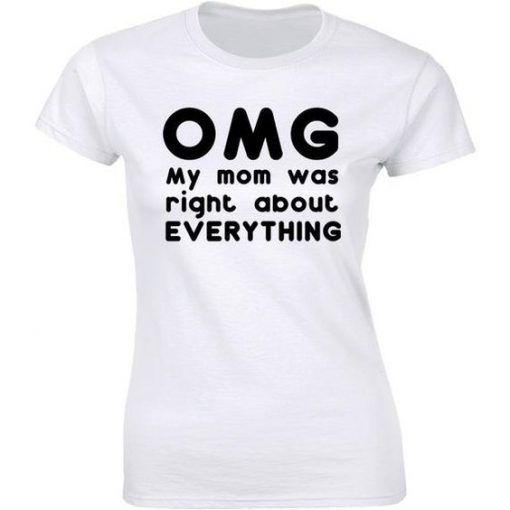 Womens OMG My Mom was Right About Everything t shirt FR05