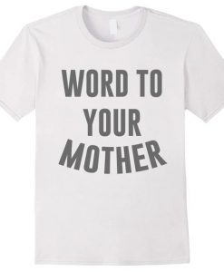 Word To Your Mother t shirt FR05