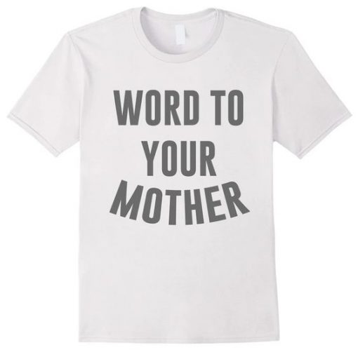 Word To Your Mother t shirt FR05