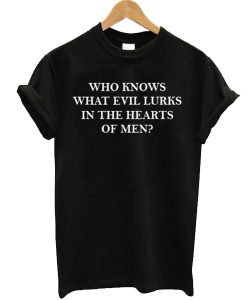 who knows what evil lurks in the heart of men t shirt FR05