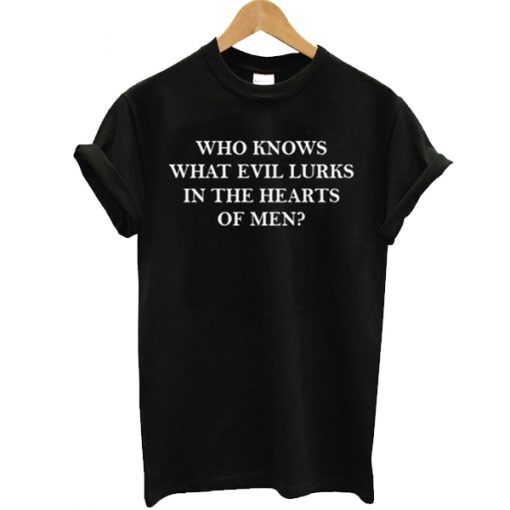 who knows what evil lurks in the heart of men t shirt FR05