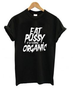 Eat Pussy its Fucking Organic t shirt FR05