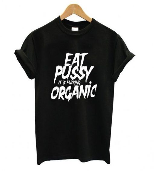 Eat Pussy its Fucking Organic t shirt FR05