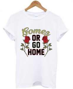 Gomez or Go Home t shirt FR05