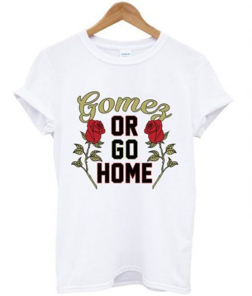 Gomez or Go Home t shirt FR05