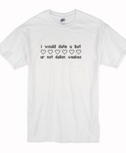 I Would Date You But Ur Not Dallon Weekes t shirt FR05