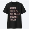 Arrest The Cops That Killed Breonna Taylor Black Lives Matter t shirt FR05