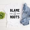 Blame it all on my roots t shirt FR05