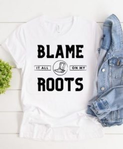 Blame it all on my roots t shirt FR05