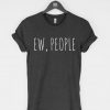 Ew People funny sarcasm introvert t shirt FR05