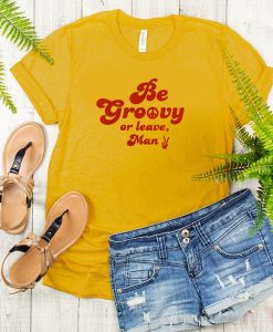 Be Groovy Or Leave Man t shirt FR05