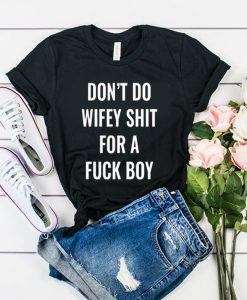 Dont Do Wifey Shit For A Fuck Boy t shirt FR05