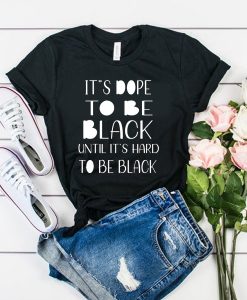 I'ts dope to be black until it’s hard to be black t shirt FR05