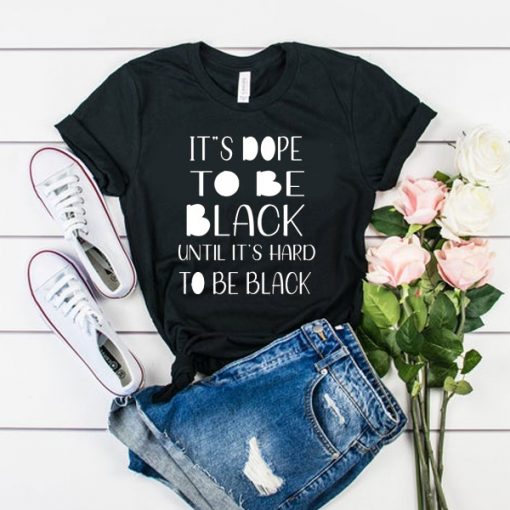 I'ts dope to be black until it’s hard to be black t shirt FR05