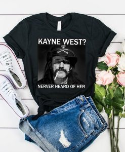 R.I.P Ian lemmy Kilmister Kanye West Never heard of her t shirt FR05
