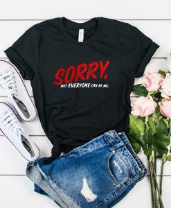 Sorry Not Everyone Can Be Me t shirt FR05