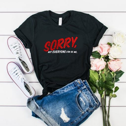 Sorry Not Everyone Can Be Me t shirt FR05