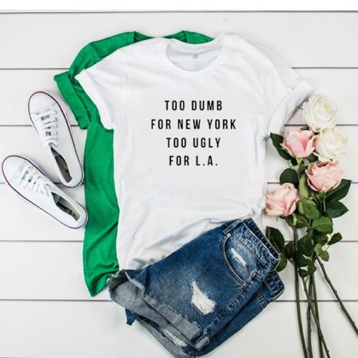 Too dumb for New York too ugly for LA t shirt FR05