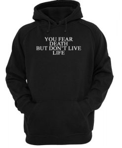 You Fear Death But Don't Live Life hoodie FR05