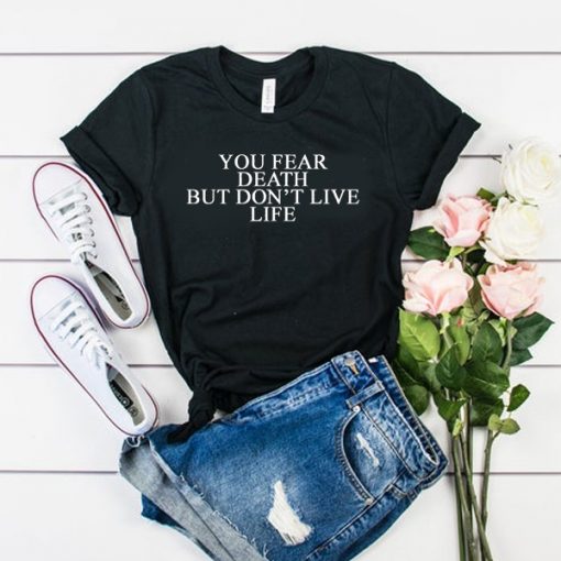 You Fear Death But Don't Live Life t shirt FR05