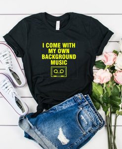 i come with my own background music t shirt FR05