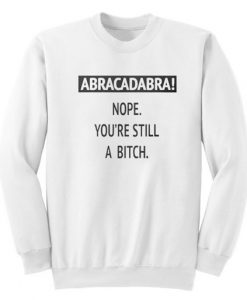 Abracadabra Nope You’re Still A Bitch Sweatshirt FR05